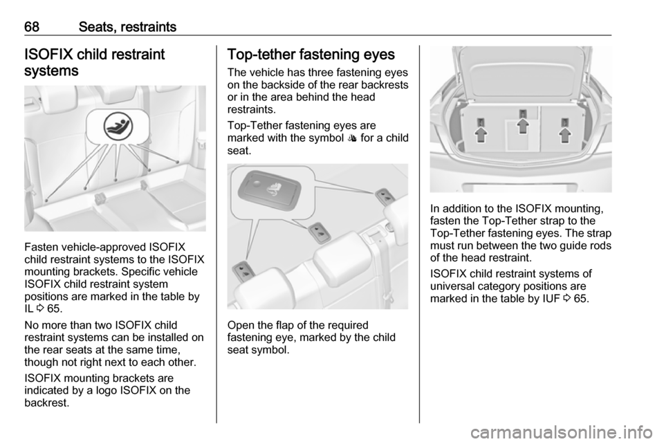 VAUXHALL INSIGNIA 2017 Repair Manual 68Seats, restraintsISOFIX child restraintsystems
Fasten vehicle-approved ISOFIX
child restraint systems to the ISOFIX
mounting brackets. Specific vehicle
ISOFIX child restraint system
positions are ma VAUXHALL INSIGNIA 2017 Repair Manual 68Seats, restraintsISOFIX child restraintsystems
Fasten vehicle-approved ISOFIX
child restraint systems to the ISOFIX
mounting brackets. Specific vehicle
ISOFIX child restraint system
positions are ma