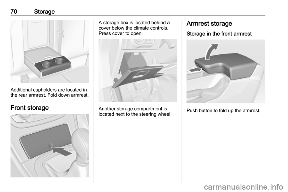 VAUXHALL INSIGNIA 2017 Manual PDF 70Storage
Additional cupholders are located in
the rear armrest. Fold down armrest.
Front storage
A storage box is located behind a
cover below the climate controls.
Press cover to open.
Another stora VAUXHALL INSIGNIA 2017 Manual PDF 70Storage
Additional cupholders are located in
the rear armrest. Fold down armrest.
Front storage
A storage box is located behind a
cover below the climate controls.
Press cover to open.
Another stora