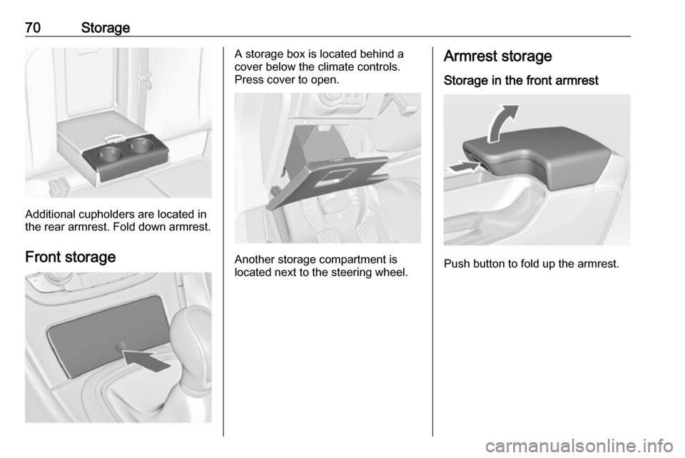 VAUXHALL INSIGNIA 2017  Owners Manual 70Storage
Additional cupholders are located in
the rear armrest. Fold down armrest.
Front storage
A storage box is located behind a
cover below the climate controls.
Press cover to open.
Another stora