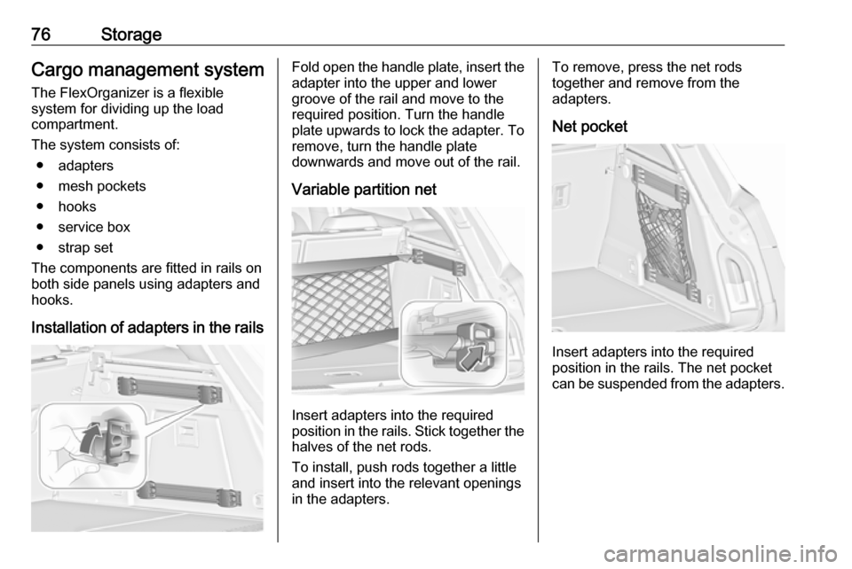 VAUXHALL INSIGNIA 2017 Manual PDF 76StorageCargo management system
The FlexOrganizer is a flexible
system for dividing up the load
compartment.
The system consists of: ● adapters
● mesh pockets
● hooks
● service box
● strap VAUXHALL INSIGNIA 2017 Manual PDF 76StorageCargo management system
The FlexOrganizer is a flexible
system for dividing up the load
compartment.
The system consists of: ● adapters
● mesh pockets
● hooks
● service box
● strap