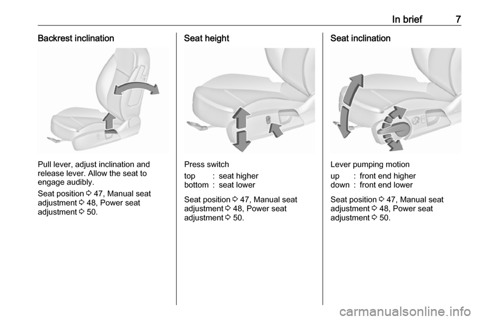 VAUXHALL INSIGNIA 2017  Owners Manual In brief7Backrest inclination
Pull lever, adjust inclination and
release lever. Allow the seat to
engage audibly.
Seat position  3 47, Manual seat
adjustment  3 48, Power seat
adjustment  3 50.
Seat h