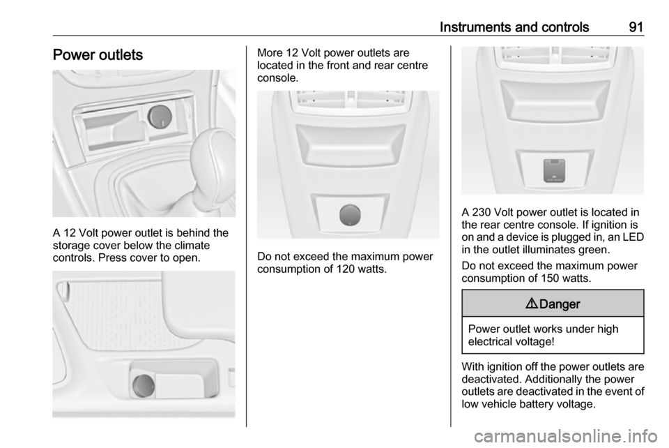 VAUXHALL INSIGNIA 2017 Owners Manual Instruments and controls91Power outlets
A 12 Volt power outlet is behind the
storage cover below the climate
controls. Press cover to open.
More 12 Volt power outlets are
located in the front and rear