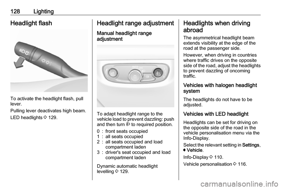 VAUXHALL INSIGNIA 2017.5  Owners Manual 128LightingHeadlight flash
To activate the headlight flash, pull
lever.
Pulling lever deactivates high beam.
LED headlights  3 129.
Headlight range adjustment
Manual headlight range
adjustment 
To ada