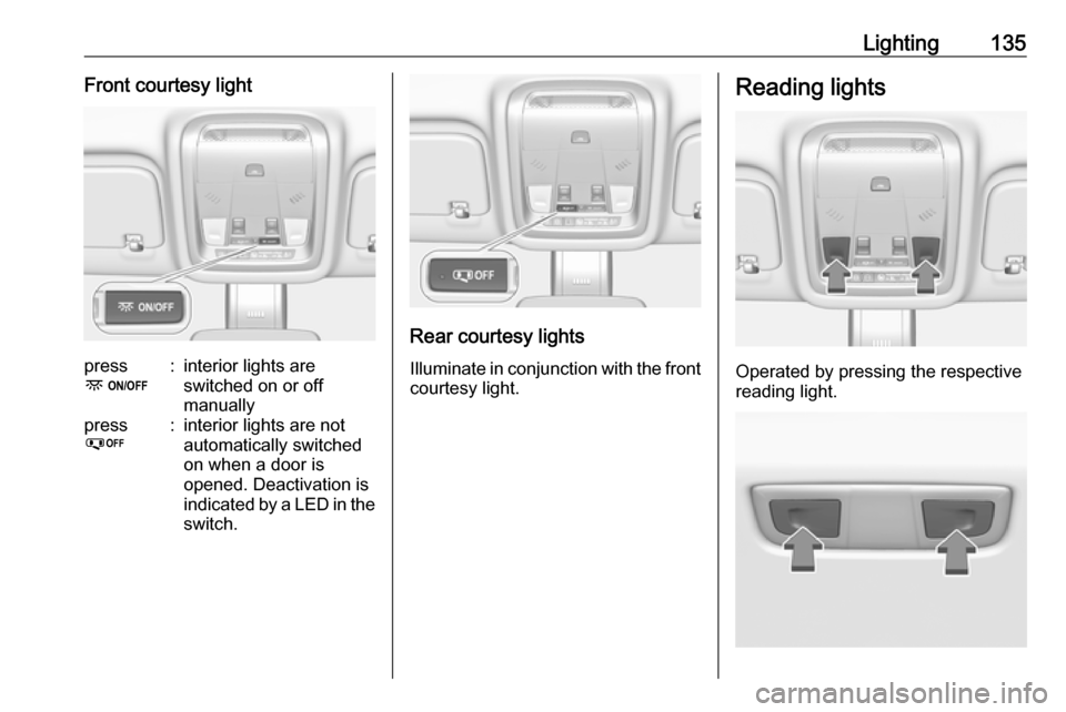 VAUXHALL INSIGNIA 2017.5  Owners Manual Lighting135Front courtesy lightpress
-:interior lights are
switched on or off
manuallypress
%:interior lights are not
automatically switched
on when a door is
opened. Deactivation is
indicated by a LE