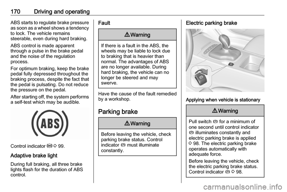 VAUXHALL INSIGNIA 2017.5  Owners Manual 170Driving and operatingABS starts to regulate brake pressureas soon as a wheel shows a tendency to lock. The vehicle remains
steerable, even during hard braking.
ABS control is made apparent
through 