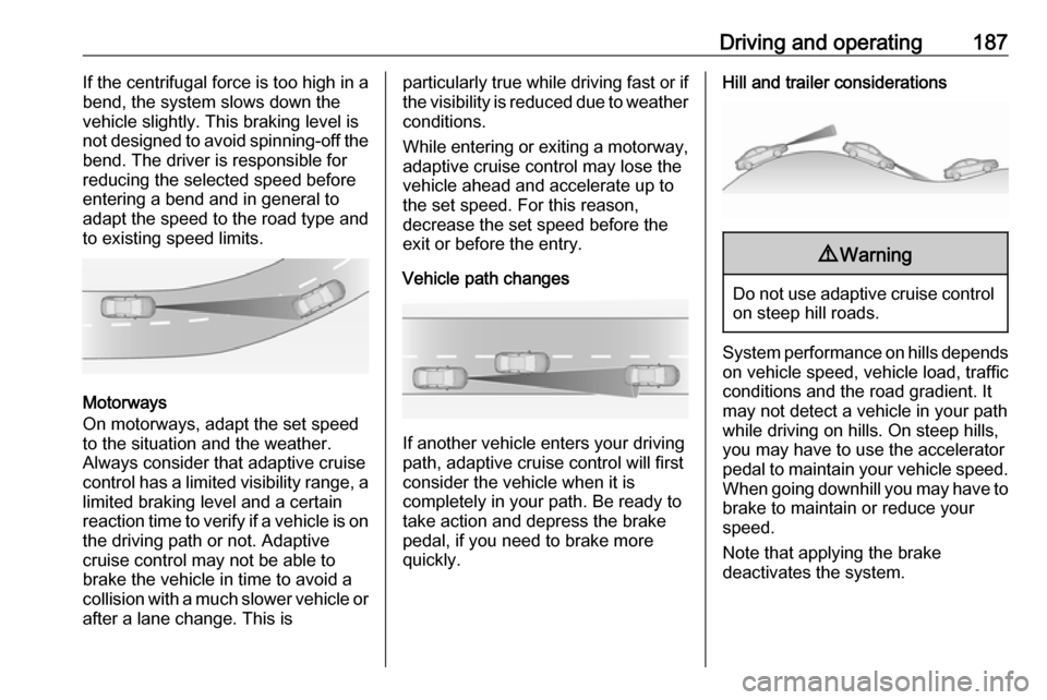 VAUXHALL INSIGNIA 2017.5 Owners Guide Driving and operating187If the centrifugal force is too high in a
bend, the system slows down the
vehicle slightly. This braking level is
not designed to avoid spinning-off the
bend. The driver is res VAUXHALL INSIGNIA 2017.5 Owners Guide Driving and operating187If the centrifugal force is too high in a
bend, the system slows down the
vehicle slightly. This braking level is
not designed to avoid spinning-off the
bend. The driver is res