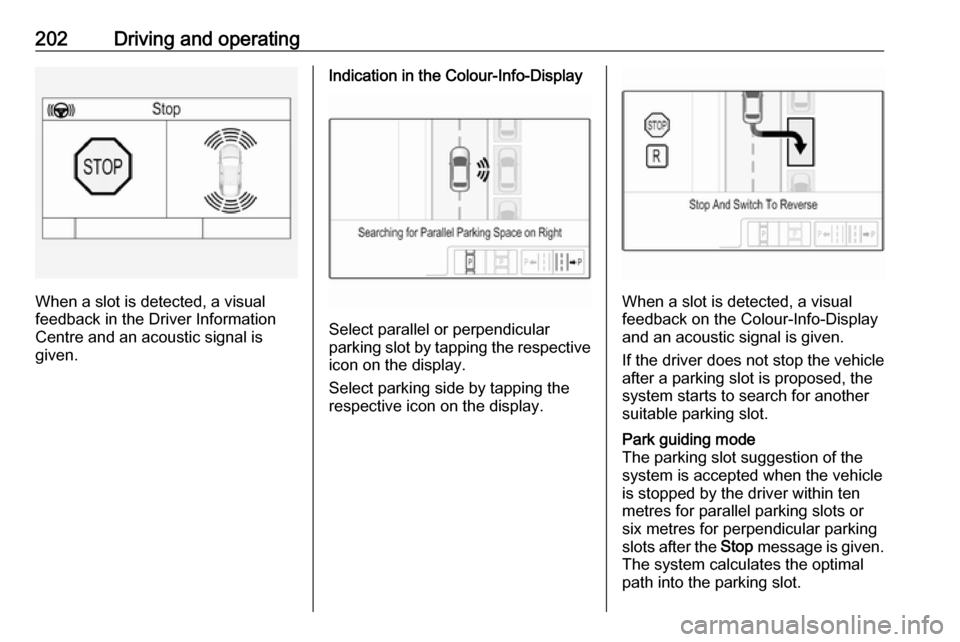 VAUXHALL INSIGNIA 2017.5 Service Manual 202Driving and operating
When a slot is detected, a visual
feedback in the Driver Information
Centre and an acoustic signal is
given.
Indication in the Colour-Info-Display
Select parallel or perpendic