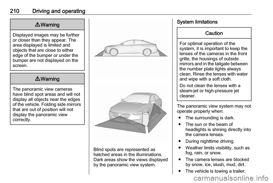 VAUXHALL INSIGNIA 2017.5 User Guide 210Driving and operating9Warning
Displayed images may be further
or closer than they appear. The
area displayed is limited and
objects that are close to either
edge of the bumper or under the
bumper a