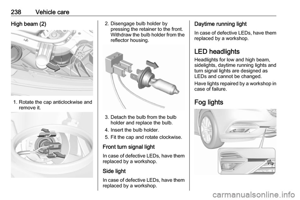 VAUXHALL INSIGNIA 2017.5 User Guide 238Vehicle careHigh beam (2)
1. Rotate the cap anticlockwise andremove it.
2. Disengage bulb holder bypressing the retainer to the front.
Withdraw the bulb holder from the
reflector housing.
3. Detach