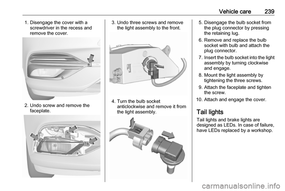 VAUXHALL INSIGNIA 2017.5  Owners Manual Vehicle care2391. Disengage the cover with ascrewdriver in the recess and
remove the cover.
2. Undo screw and remove the faceplate.
3. Undo three screws and removethe light assembly to the front.
4. T