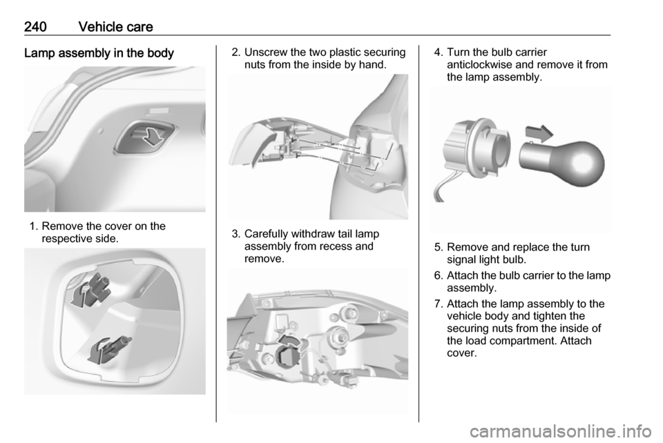 VAUXHALL INSIGNIA 2017.5  Owners Manual 240Vehicle careLamp assembly in the body
1. Remove the cover on therespective side.
2. Unscrew the two plastic securing nuts from the inside by hand.
3. Carefully withdraw tail lampassembly from reces