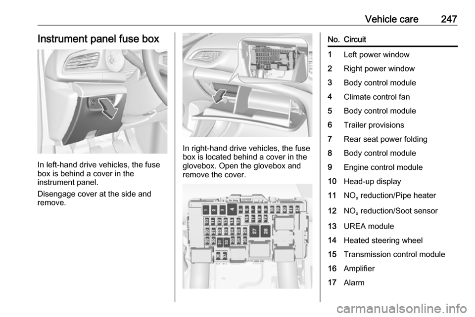 VAUXHALL INSIGNIA 2017.5 Owners Manual Vehicle care247Instrument panel fuse box
In left-hand drive vehicles, the fuse
box is behind a cover in the
instrument panel.
Disengage cover at the side and
remove.
In right-hand drive vehicles, the VAUXHALL INSIGNIA 2017.5 Owners Manual Vehicle care247Instrument panel fuse box
In left-hand drive vehicles, the fuse
box is behind a cover in the
instrument panel.
Disengage cover at the side and
remove.
In right-hand drive vehicles, the