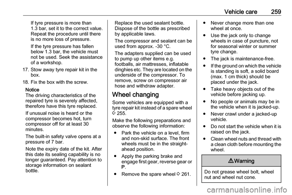 VAUXHALL INSIGNIA 2017.5  Owners Manual Vehicle care259If tyre pressure is more than
1.3 bar , set it to the correct value.
Repeat the procedure until there
is no more loss of pressure.
If the tyre pressure has fallen
below 1.3 bar, the veh