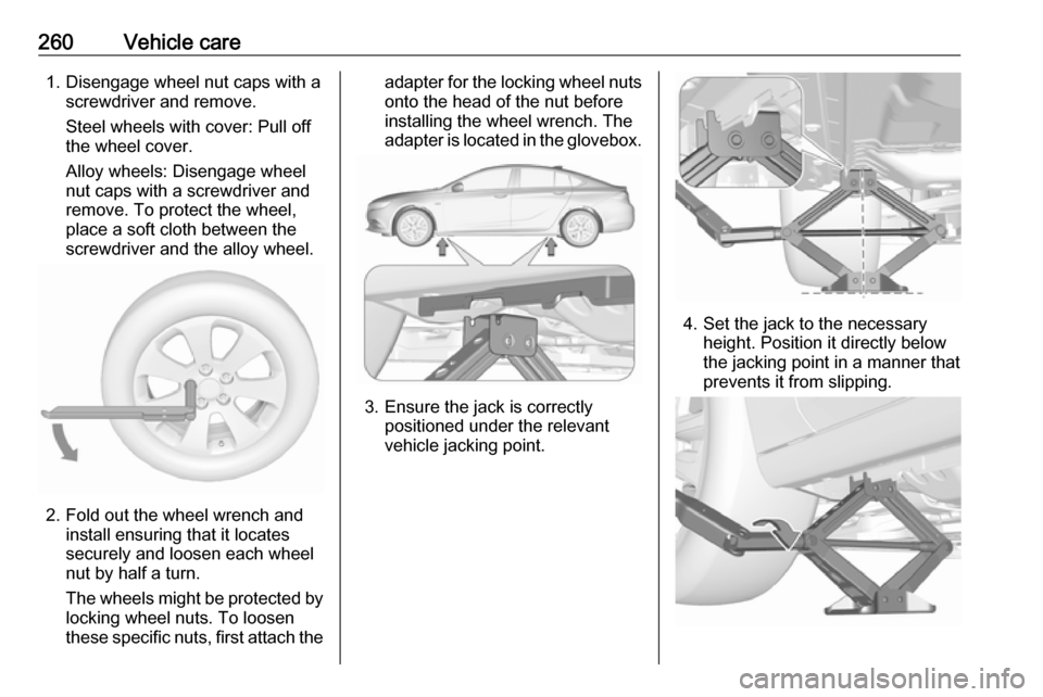 VAUXHALL INSIGNIA 2017.5 Owners Manual 260Vehicle care1. Disengage wheel nut caps with ascrewdriver and remove.
Steel wheels with cover: Pull off
the wheel cover.
Alloy wheels: Disengage wheel
nut caps with a screwdriver and
remove. To pro VAUXHALL INSIGNIA 2017.5 Owners Manual 260Vehicle care1. Disengage wheel nut caps with ascrewdriver and remove.
Steel wheels with cover: Pull off
the wheel cover.
Alloy wheels: Disengage wheel
nut caps with a screwdriver and
remove. To pro
