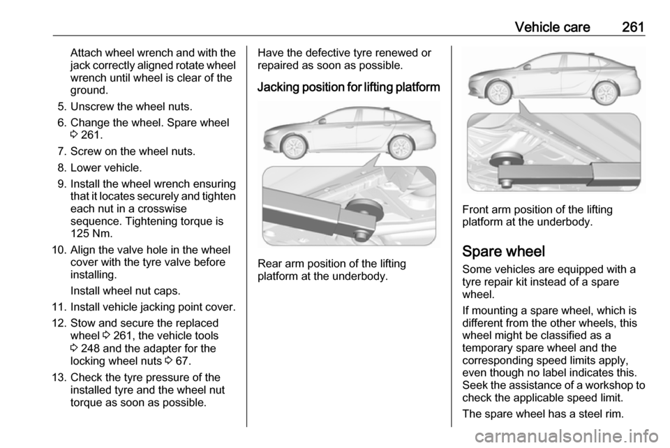 VAUXHALL INSIGNIA 2017.5 Repair Manual Vehicle care261Attach wheel wrench and with thejack correctly aligned rotate wheelwrench until wheel is clear of the
ground.
5. Unscrew the wheel nuts.
6. Change the wheel. Spare wheel 3 261.
7. Screw VAUXHALL INSIGNIA 2017.5 Repair Manual Vehicle care261Attach wheel wrench and with thejack correctly aligned rotate wheelwrench until wheel is clear of the
ground.
5. Unscrew the wheel nuts.
6. Change the wheel. Spare wheel 3 261.
7. Screw