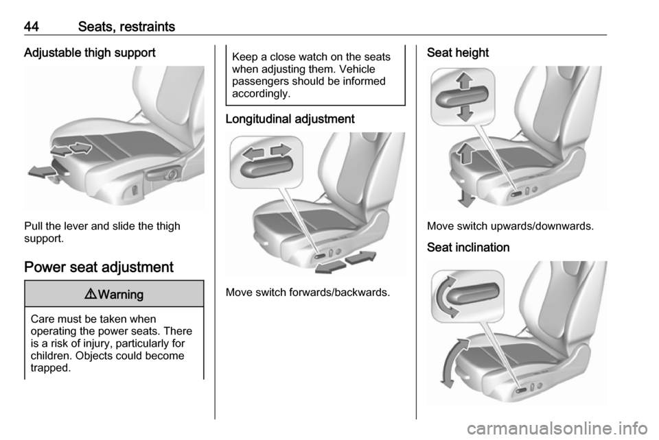 VAUXHALL INSIGNIA 2017.5 Service Manual 44Seats, restraintsAdjustable thigh support
Pull the lever and slide the thigh
support.
Power seat adjustment
9 Warning
Care must be taken when
operating the power seats. There
is a risk of injury, pa