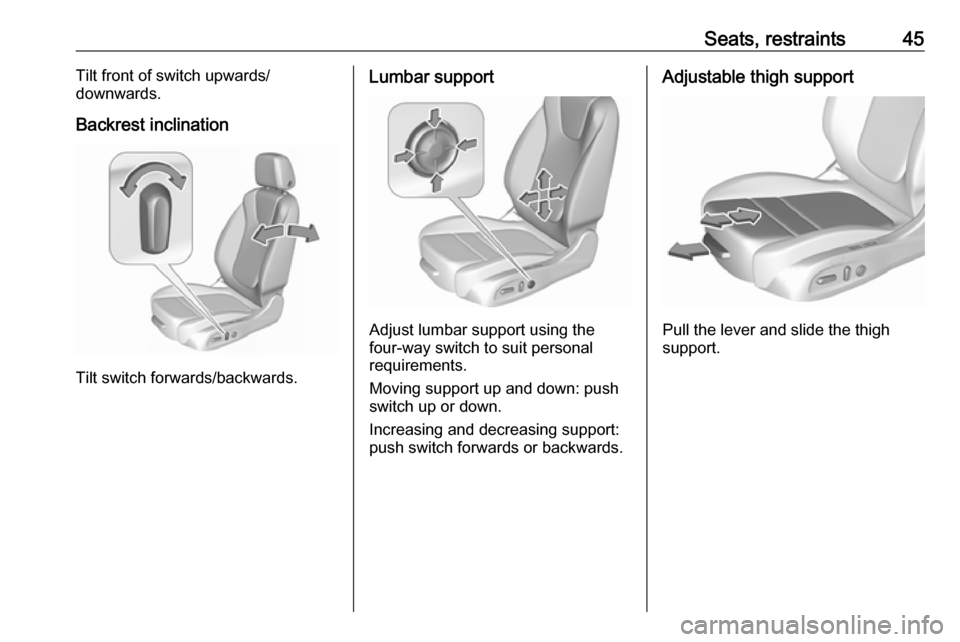 VAUXHALL INSIGNIA 2017.5 Service Manual Seats, restraints45Tilt front of switch upwards/
downwards.
Backrest inclination
Tilt switch forwards/backwards.
Lumbar support
Adjust lumbar support using the
four-way switch to suit personal
require