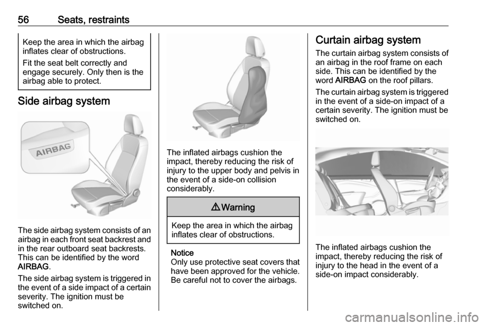 VAUXHALL INSIGNIA 2017.5  Owners Manual 56Seats, restraintsKeep the area in which the airbag
inflates clear of obstructions.
Fit the seat belt correctly and
engage securely. Only then is the
airbag able to protect.
Side airbag system
The si