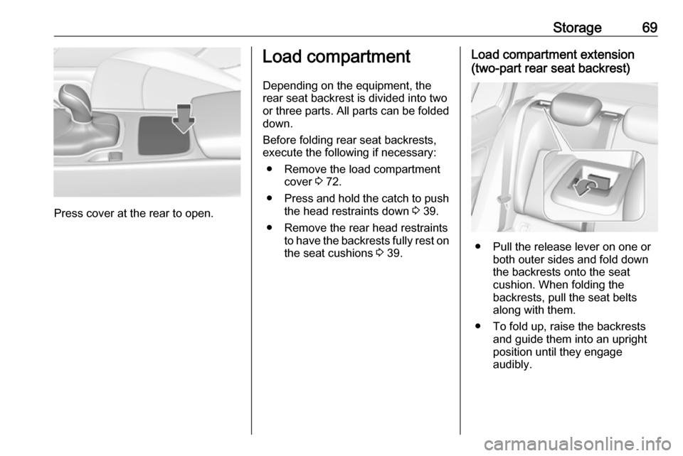 VAUXHALL INSIGNIA 2017.5  Owners Manual Storage69
Press cover at the rear to open.
Load compartment
Depending on the equipment, the
rear seat backrest is divided into two or three parts. All parts can be folded
down.
Before folding rear sea