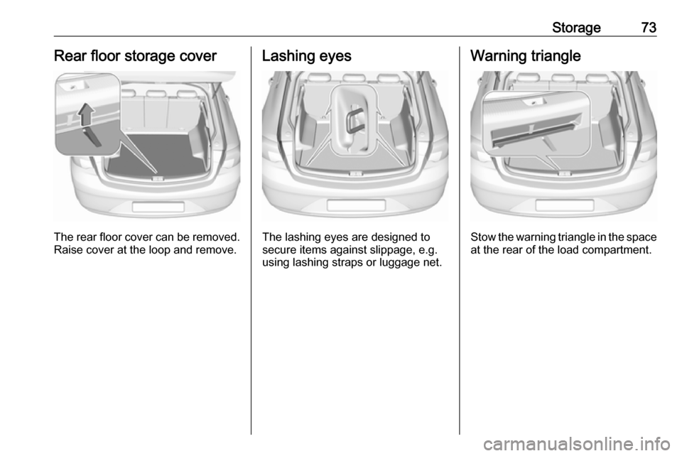 VAUXHALL INSIGNIA 2017.5  Owners Manual Storage73Rear floor storage cover
The rear floor cover can be removed.
Raise cover at the loop and remove.
Lashing eyes
The lashing eyes are designed to
secure items against slippage, e.g.
using lashi