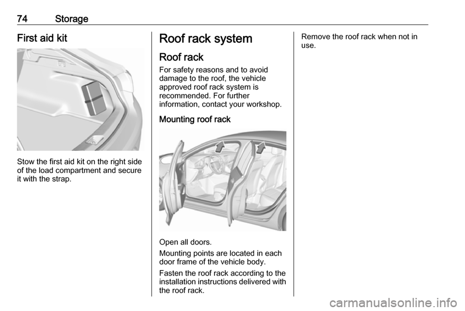 VAUXHALL INSIGNIA 2017.5 Owners Manual 74StorageFirst aid kit
Stow the first aid kit on the right side
of the load compartment and secure it with the strap.
Roof rack system
Roof rack
For safety reasons and to avoid damage to the roof, the VAUXHALL INSIGNIA 2017.5 Owners Manual 74StorageFirst aid kit
Stow the first aid kit on the right side
of the load compartment and secure it with the strap.
Roof rack system
Roof rack
For safety reasons and to avoid damage to the roof, the