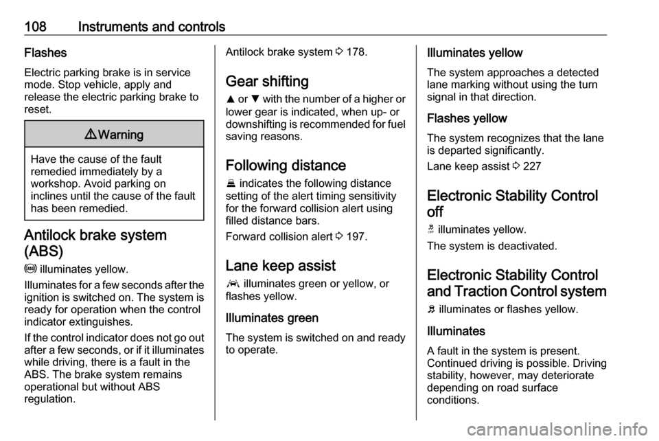 VAUXHALL INSIGNIA 2017.75  Owners Manual 108Instruments and controlsFlashes
Electric parking brake is in service mode. Stop vehicle, apply and
release the electric parking brake to
reset.9 Warning
Have the cause of the fault
remedied immedia