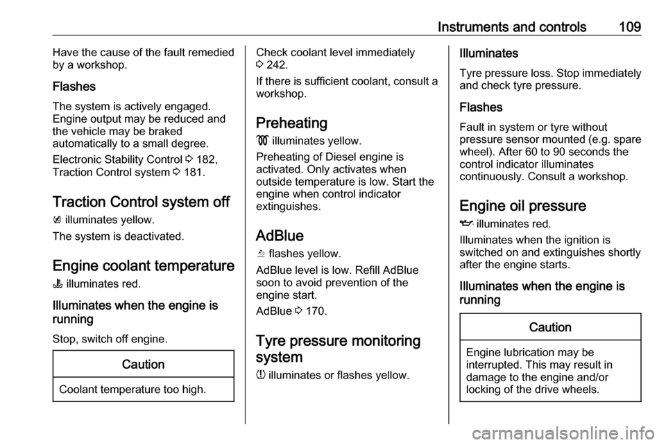 VAUXHALL INSIGNIA 2017.75  Owners Manual Instruments and controls109Have the cause of the fault remedied
by a workshop.
Flashes
The system is actively engaged.
Engine output may be reduced and
the vehicle may be braked
automatically to a sma