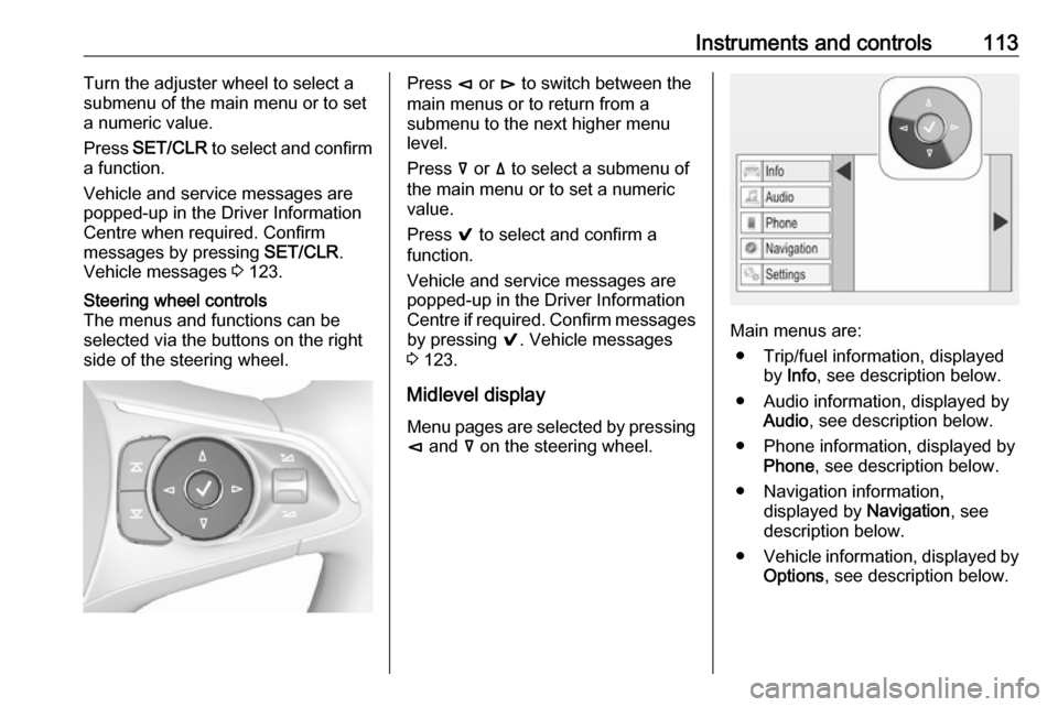 VAUXHALL INSIGNIA 2017.75  Owners Manual Instruments and controls113Turn the adjuster wheel to select a
submenu of the main menu or to set a numeric value.
Press  SET/CLR  to select and confirm
a function.
Vehicle and service messages are
po