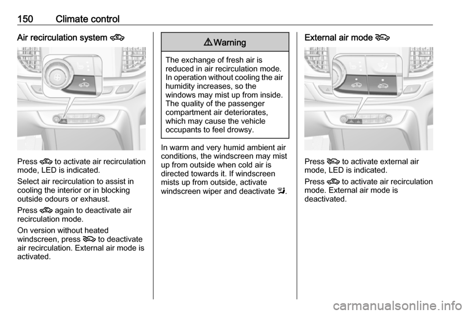 VAUXHALL INSIGNIA 2017.75 Owners Manual 150Climate controlAir recirculation system 4
Press 4
to activate air recirculation
mode, LED is indicated.
Select air recirculation to assist in
cooling the interior or in blocking
outside odours or VAUXHALL INSIGNIA 2017.75 Owners Manual 150Climate controlAir recirculation system 4
Press 4
to activate air recirculation
mode, LED is indicated.
Select air recirculation to assist in
cooling the interior or in blocking
outside odours or