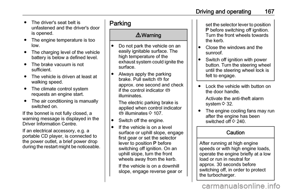 VAUXHALL INSIGNIA 2017.75  Owners Manual Driving and operating167● The drivers seat belt isunfastened and the drivers door
is opened.
● The engine temperature is too low.
● The charging level of the vehicle battery is below a defined