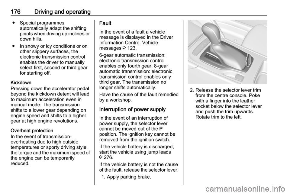 VAUXHALL INSIGNIA 2017.75  Owners Manual 176Driving and operating● Special programmesautomatically adapt the shiftingpoints when driving up inclines or
down hills.
● In snowy or icy conditions or on other slippery surfaces, the
electroni