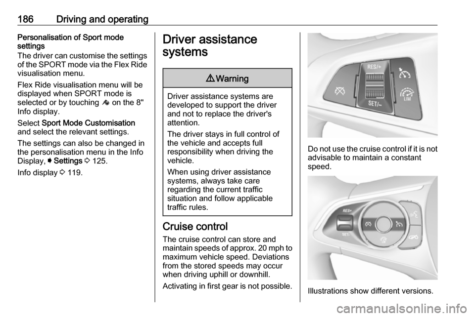 VAUXHALL INSIGNIA 2017.75  Owners Manual 186Driving and operatingPersonalisation of Sport mode
settings
The driver can customise the settings
of the SPORT mode via the Flex Ride visualisation menu.
Flex Ride visualisation menu will be
displa