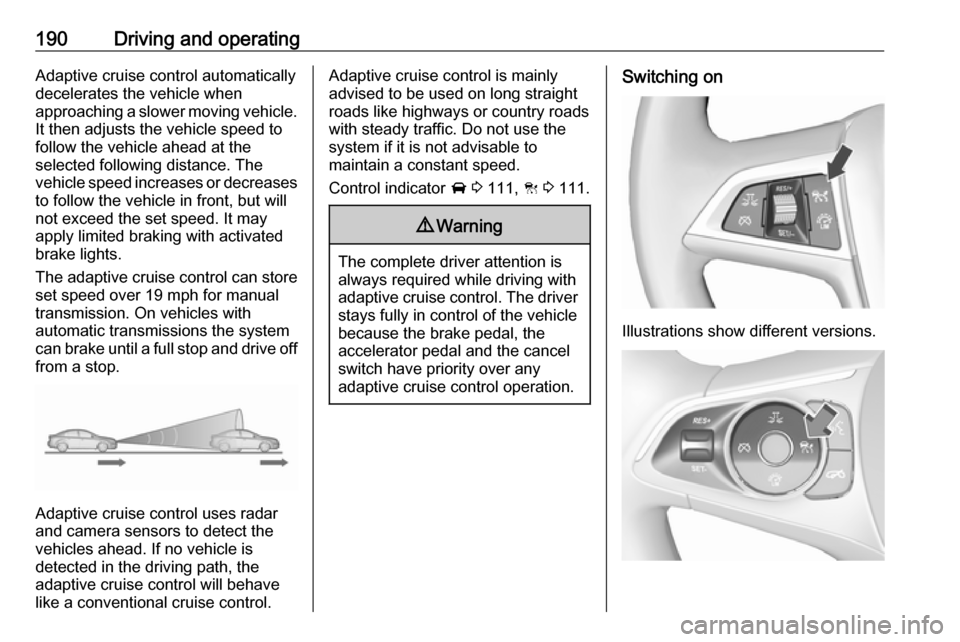 VAUXHALL INSIGNIA 2017.75 Owners Manual 190Driving and operatingAdaptive cruise control automatically
decelerates the vehicle when
approaching a slower moving vehicle. It then adjusts the vehicle speed to
follow the vehicle ahead at the
sel VAUXHALL INSIGNIA 2017.75 Owners Manual 190Driving and operatingAdaptive cruise control automatically
decelerates the vehicle when
approaching a slower moving vehicle. It then adjusts the vehicle speed to
follow the vehicle ahead at the
sel
