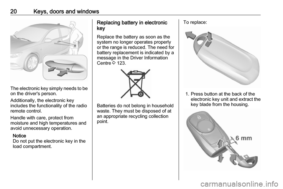 VAUXHALL INSIGNIA 2017.75 Owners Guide 20Keys, doors and windows
The electronic key simply needs to beon the drivers person.
Additionally, the electronic key
includes the functionality of the radio
remote control.
Handle with care, protec VAUXHALL INSIGNIA 2017.75 Owners Guide 20Keys, doors and windows
The electronic key simply needs to beon the drivers person.
Additionally, the electronic key
includes the functionality of the radio
remote control.
Handle with care, protec