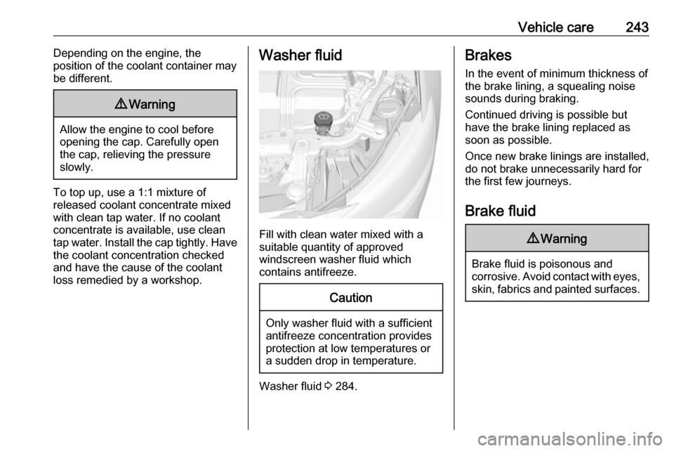 VAUXHALL INSIGNIA 2017.75  Owners Manual Vehicle care243Depending on the engine, the
position of the coolant container may be different.9 Warning
Allow the engine to cool before
opening the cap. Carefully open
the cap, relieving the pressure