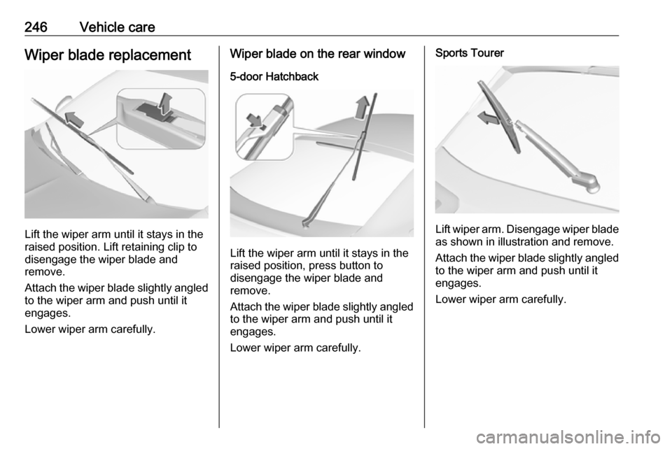 VAUXHALL INSIGNIA 2017.75 Owners Manual 246Vehicle careWiper blade replacement
Lift the wiper arm until it stays in the
raised position. Lift retaining clip to
disengage the wiper blade and
remove.
Attach the wiper blade slightly angled
to VAUXHALL INSIGNIA 2017.75 Owners Manual 246Vehicle careWiper blade replacement
Lift the wiper arm until it stays in the
raised position. Lift retaining clip to
disengage the wiper blade and
remove.
Attach the wiper blade slightly angled
to