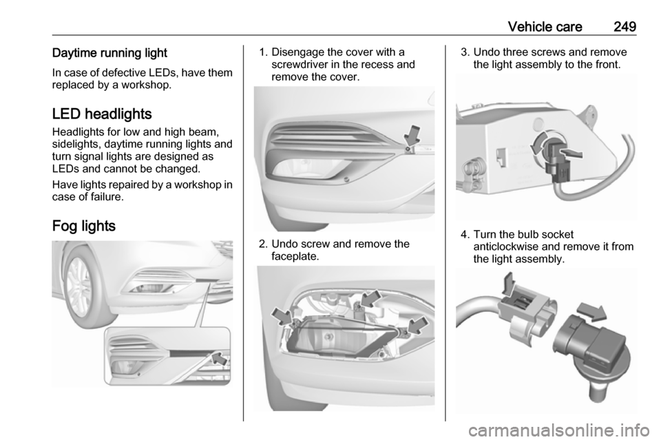 VAUXHALL INSIGNIA 2017.75  Owners Manual Vehicle care249Daytime running lightIn case of defective LEDs, have them
replaced by a workshop.
LED headlights
Headlights for low and high beam,
sidelights, daytime running lights and turn signal lig