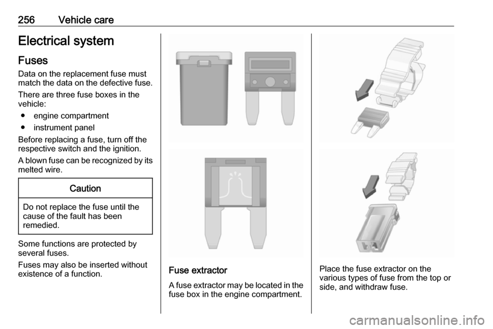 VAUXHALL INSIGNIA 2017.75  Owners Manual 256Vehicle careElectrical systemFuses
Data on the replacement fuse must
match the data on the defective fuse.
There are three fuse boxes in the
vehicle:
● engine compartment● instrument panel
Befo