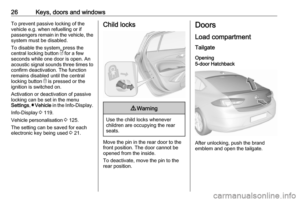 VAUXHALL INSIGNIA 2017.75 Owners Guide 26Keys, doors and windowsTo prevent passive locking of the
vehicle e.g. when refuelling or if
passengers remain in the vehicle, the
system must be disabled.
To disable the system, press the
central lo VAUXHALL INSIGNIA 2017.75 Owners Guide 26Keys, doors and windowsTo prevent passive locking of the
vehicle e.g. when refuelling or if
passengers remain in the vehicle, the
system must be disabled.
To disable the system, press the
central lo