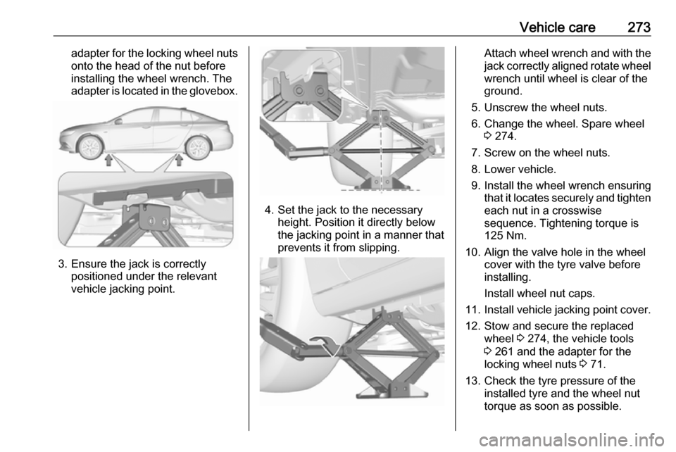 VAUXHALL INSIGNIA 2017.75 Owners Manual Vehicle care273adapter for the locking wheel nutsonto the head of the nut before
installing the wheel wrench. The
adapter is located in the glovebox.
3. Ensure the jack is correctly positioned under t VAUXHALL INSIGNIA 2017.75 Owners Manual Vehicle care273adapter for the locking wheel nutsonto the head of the nut before
installing the wheel wrench. The
adapter is located in the glovebox.
3. Ensure the jack is correctly positioned under t