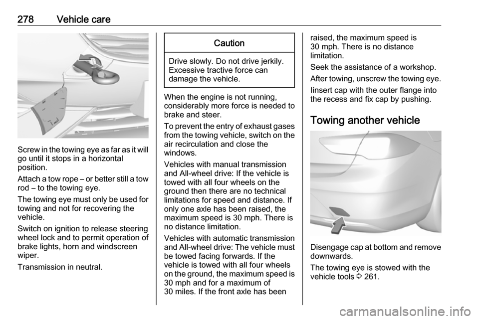 VAUXHALL INSIGNIA 2017.75 Owners Manual 278Vehicle care
Screw in the towing eye as far as it will
go until it stops in a horizontal
position.
Attach a tow rope – or better still a tow
rod – to the towing eye.
The towing eye must only be VAUXHALL INSIGNIA 2017.75 Owners Manual 278Vehicle care
Screw in the towing eye as far as it will
go until it stops in a horizontal
position.
Attach a tow rope – or better still a tow
rod – to the towing eye.
The towing eye must only be