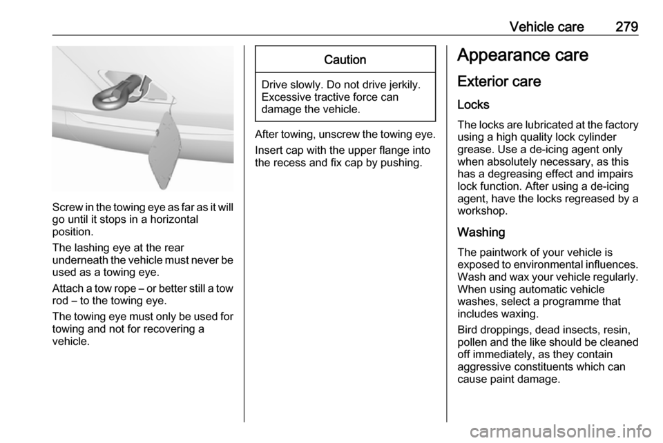 VAUXHALL INSIGNIA 2017.75 Owners Manual Vehicle care279
Screw in the towing eye as far as it will
go until it stops in a horizontal
position.
The lashing eye at the rear
underneath the vehicle must never be used as a towing eye.
Attach a to VAUXHALL INSIGNIA 2017.75 Owners Manual Vehicle care279
Screw in the towing eye as far as it will
go until it stops in a horizontal
position.
The lashing eye at the rear
underneath the vehicle must never be used as a towing eye.
Attach a to