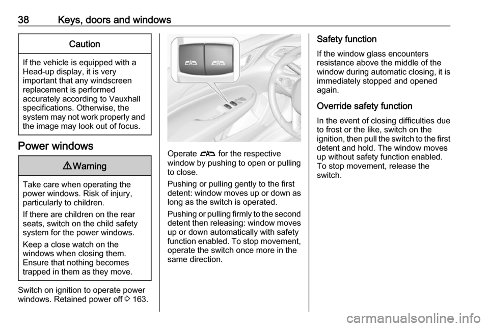 VAUXHALL INSIGNIA 2017.75 Owners Guide 38Keys, doors and windowsCaution
If the vehicle is equipped with a
Head-up display, it is very
important that any windscreen
replacement is performed
accurately according to Vauxhall
specifications. O VAUXHALL INSIGNIA 2017.75 Owners Guide 38Keys, doors and windowsCaution
If the vehicle is equipped with a
Head-up display, it is very
important that any windscreen
replacement is performed
accurately according to Vauxhall
specifications. O