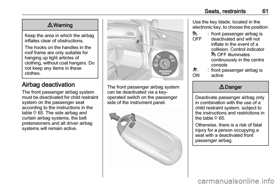 VAUXHALL INSIGNIA 2017.75  Owners Manual Seats, restraints619Warning
Keep the area in which the airbag
inflates clear of obstructions.
The hooks on the handles in the
roof frame are only suitable for
hanging up light articles of
clothing, wi