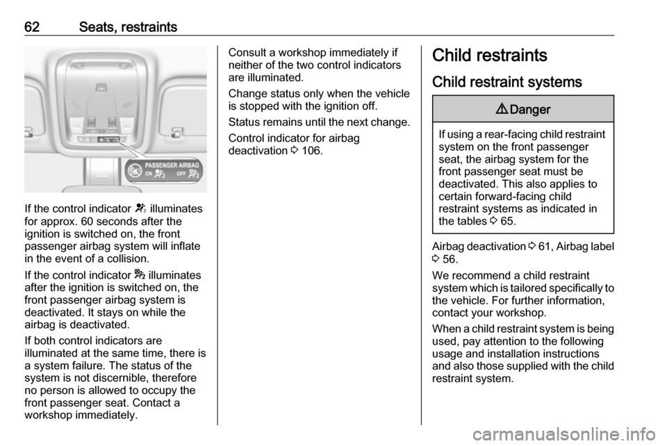VAUXHALL INSIGNIA 2017.75  Owners Manual 62Seats, restraints
If the control indicator V illuminates
for approx. 60 seconds after the
ignition is switched on, the front
passenger airbag system will inflate
in the event of a collision.
If the 