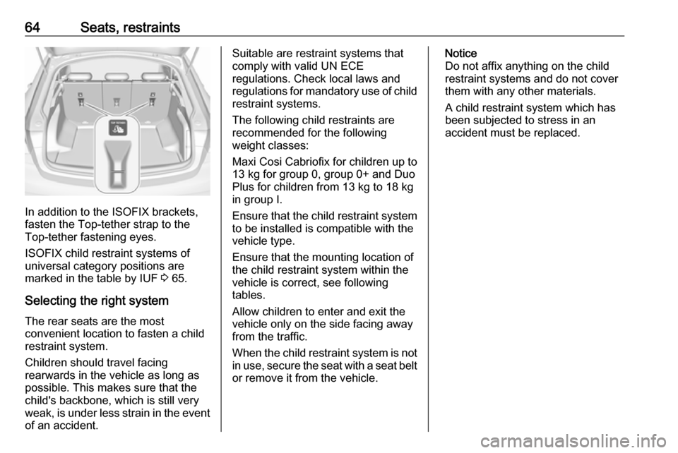VAUXHALL INSIGNIA 2017.75 Repair Manual 64Seats, restraints
In addition to the ISOFIX brackets,
fasten the Top-tether strap to the
Top-tether fastening eyes.
ISOFIX child restraint systems of
universal category positions are
marked in the t VAUXHALL INSIGNIA 2017.75 Repair Manual 64Seats, restraints
In addition to the ISOFIX brackets,
fasten the Top-tether strap to the
Top-tether fastening eyes.
ISOFIX child restraint systems of
universal category positions are
marked in the t