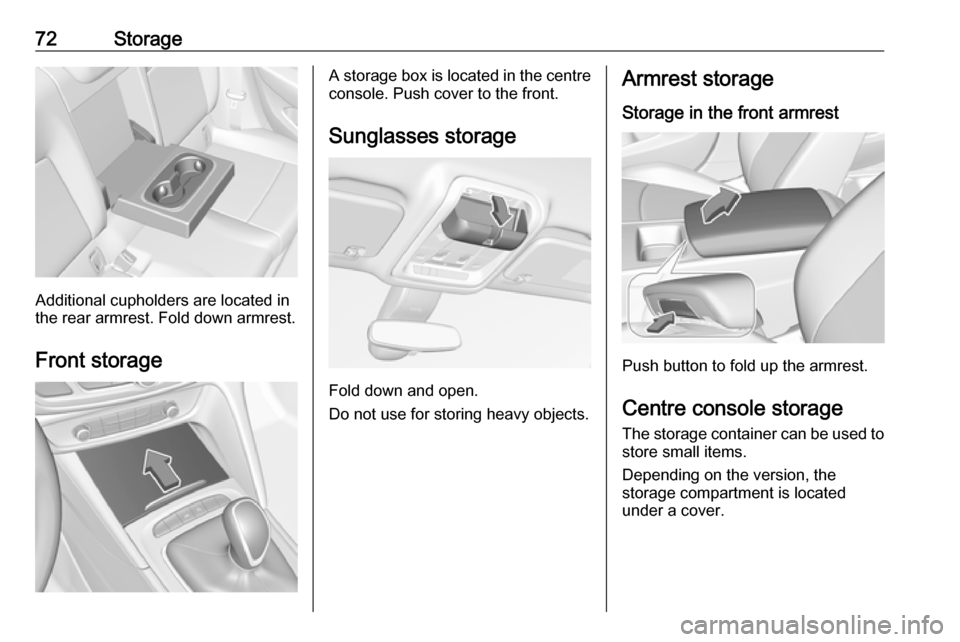 VAUXHALL INSIGNIA 2017.75 Manual PDF 72Storage
Additional cupholders are located in
the rear armrest. Fold down armrest.
Front storage
A storage box is located in the centre
console. Push cover to the front.
Sunglasses storage
Fold down VAUXHALL INSIGNIA 2017.75 Manual PDF 72Storage
Additional cupholders are located in
the rear armrest. Fold down armrest.
Front storage
A storage box is located in the centre
console. Push cover to the front.
Sunglasses storage
Fold down