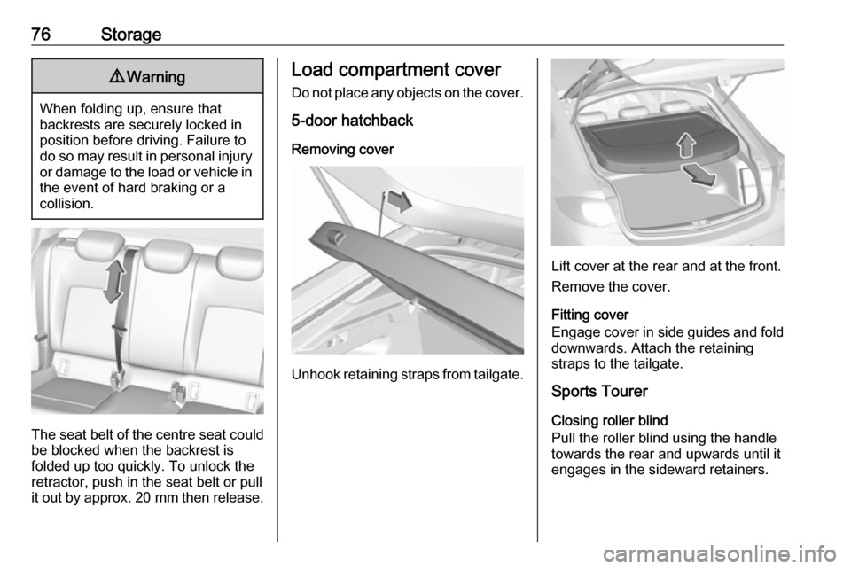 VAUXHALL INSIGNIA 2017.75  Owners Manual 76Storage9Warning
When folding up, ensure that
backrests are securely locked in
position before driving. Failure to
do so may result in personal injury or damage to the load or vehicle in the event of