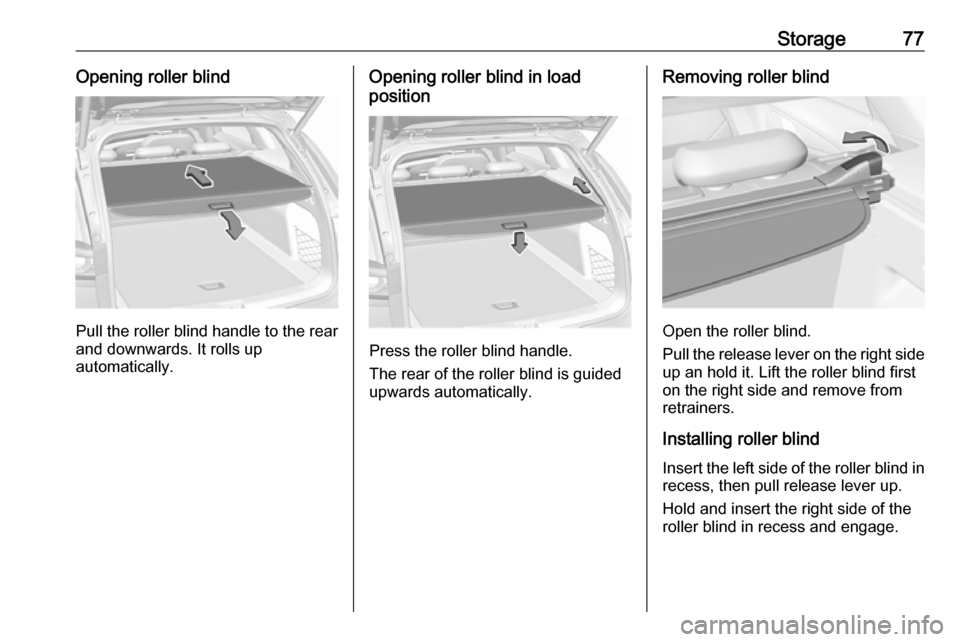 VAUXHALL INSIGNIA 2017.75 Manual PDF Storage77Opening roller blind
Pull the roller blind handle to the rear
and downwards. It rolls up
automatically.
Opening roller blind in load
position
Press the roller blind handle.
The rear of the ro VAUXHALL INSIGNIA 2017.75 Manual PDF Storage77Opening roller blind
Pull the roller blind handle to the rear
and downwards. It rolls up
automatically.
Opening roller blind in load
position
Press the roller blind handle.
The rear of the ro