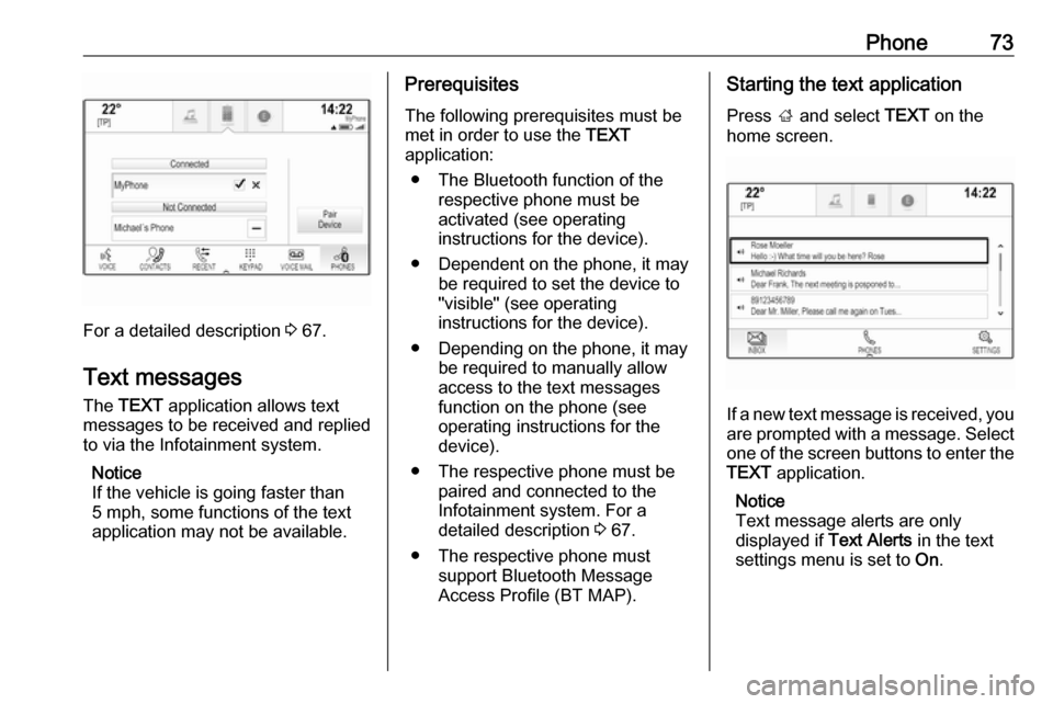 VAUXHALL INSIGNIA 2018  Infotainment system Phone73
For a detailed description 3 67.
Text messages
The  TEXT  application allows text
messages to be received and replied
to via the Infotainment system.
Notice
If the vehicle is going faster than